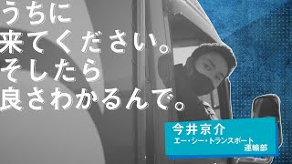 うちに来てください。そしたら良さわかるんで。【トラックドライバー】